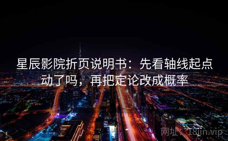 星辰影院折页说明书：先看轴线起点动了吗，再把定论改成概率  第2张