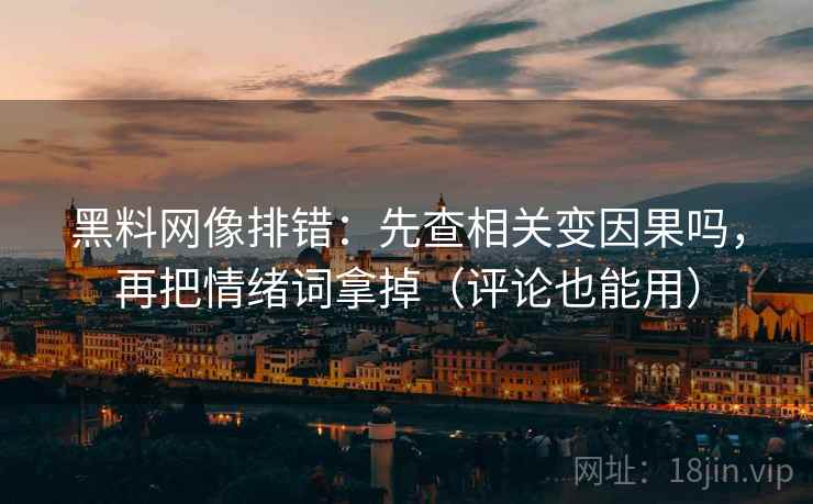 黑料网像排错：先查相关变因果吗，再把情绪词拿掉（评论也能用）
