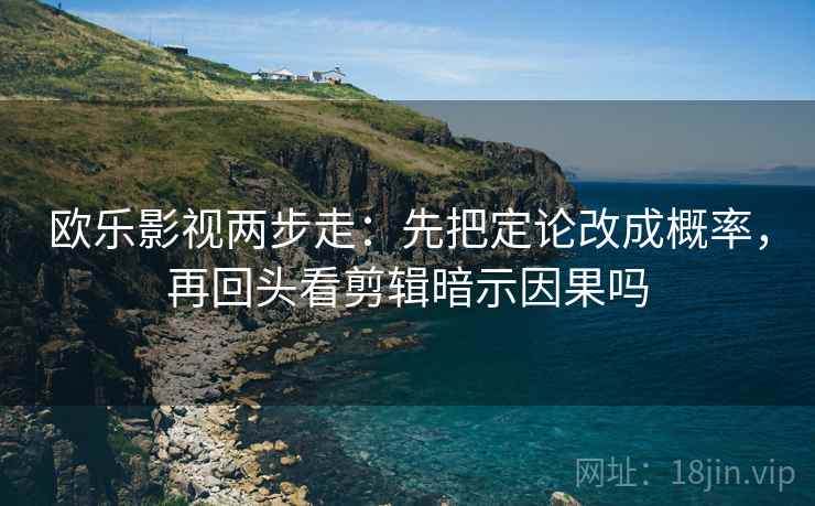 欧乐影视两步走：先把定论改成概率，再回头看剪辑暗示因果吗  第2张