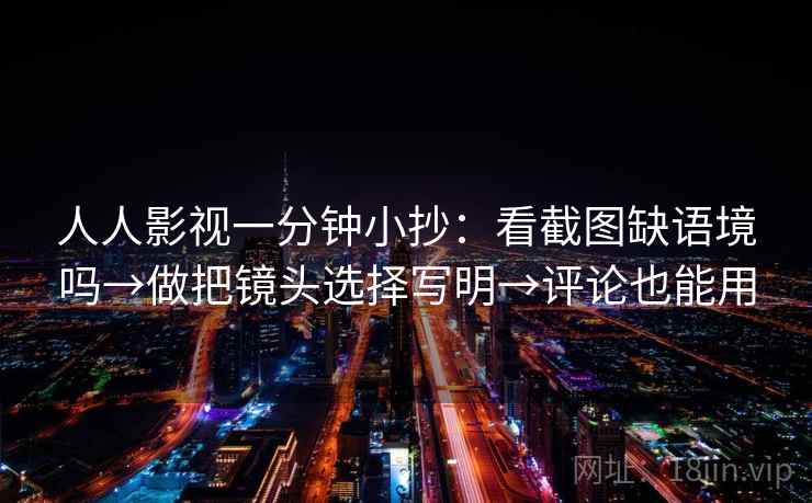 人人影视一分钟小抄：看截图缺语境吗→做把镜头选择写明→评论也能用  第2张