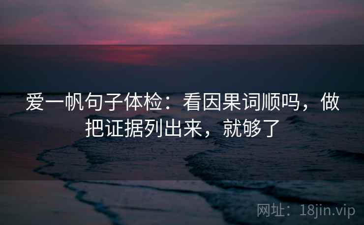 爱一帆句子体检：看因果词顺吗，做把证据列出来，就够了