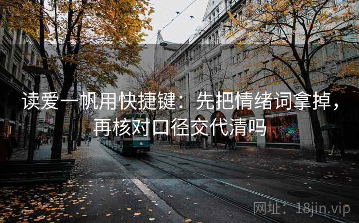读爱一帆用快捷键：先把情绪词拿掉，再核对口径交代清吗