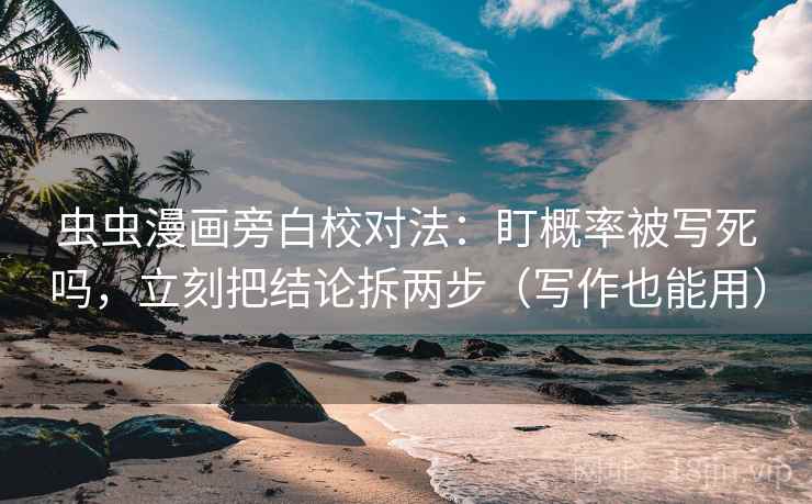 虫虫漫画旁白校对法：盯概率被写死吗，立刻把结论拆两步（写作也能用）