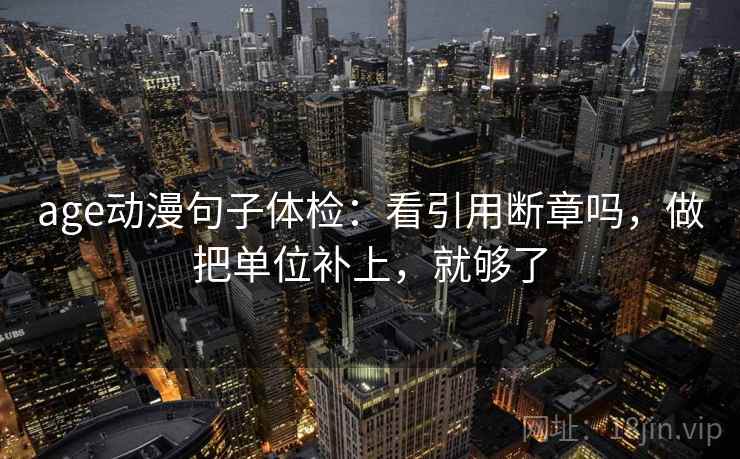 age动漫句子体检：看引用断章吗，做把单位补上，就够了