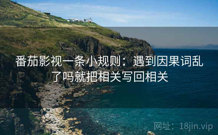 番茄影视一条小规则：遇到因果词乱了吗就把相关写回相关  第2张