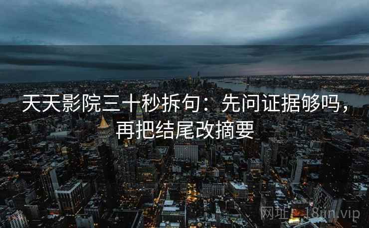 天天影院三十秒拆句：先问证据够吗，再把结尾改摘要  第2张