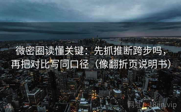 微密圈读懂关键：先抓推断跨步吗，再把对比写同口径（像翻折页说明书）  第2张