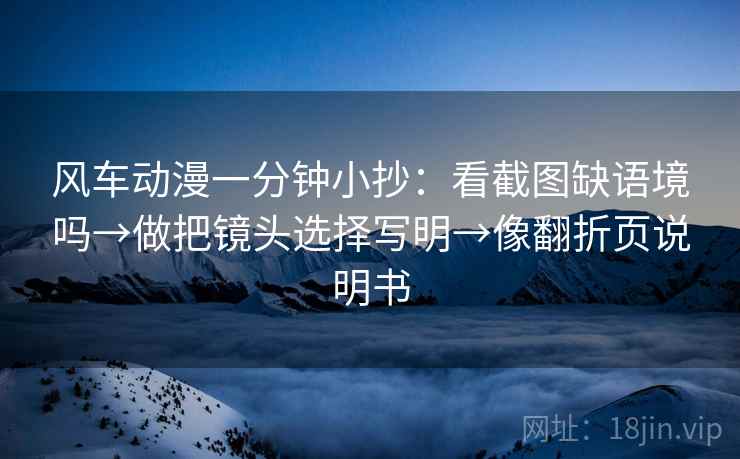 风车动漫一分钟小抄：看截图缺语境吗→做把镜头选择写明→像翻折页说明书