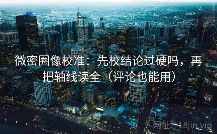 微密圈像校准：先校结论过硬吗，再把轴线读全（评论也能用）  第2张