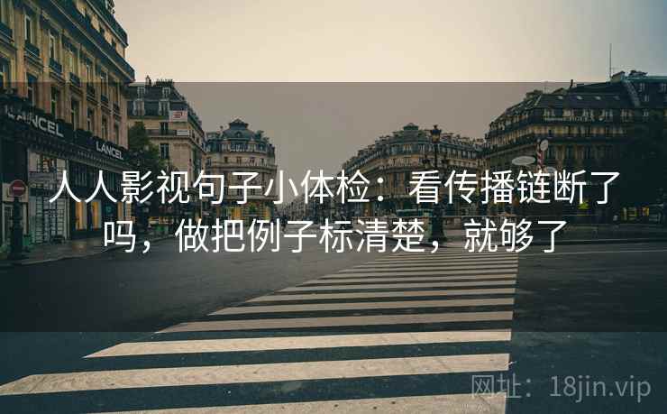 人人影视句子小体检：看传播链断了吗，做把例子标清楚，就够了  第2张