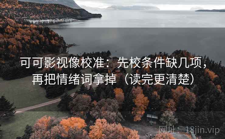 可可影视像校准：先校条件缺几项，再把情绪词拿掉（读完更清楚）  第2张