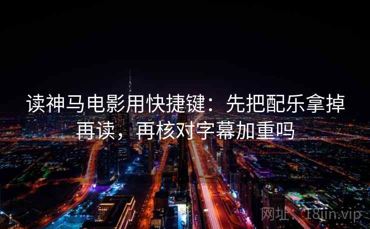 读神马电影用快捷键：先把配乐拿掉再读，再核对字幕加重吗  第2张