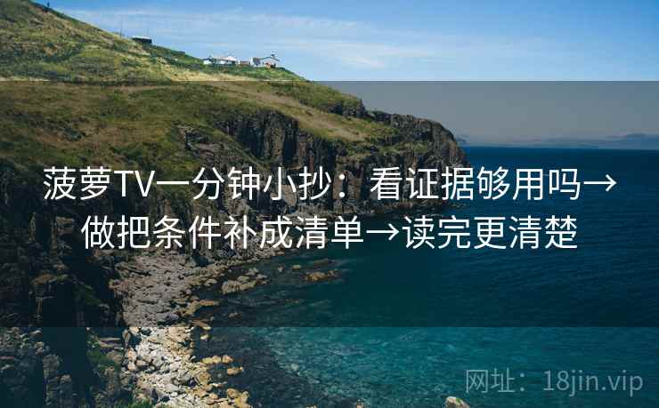 菠萝TV一分钟小抄：看证据够用吗→做把条件补成清单→读完更清楚  第2张