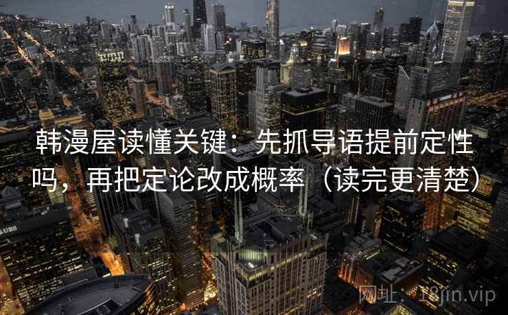 韩漫屋读懂关键：先抓导语提前定性吗，再把定论改成概率（读完更清楚）