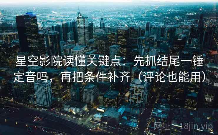 星空影院读懂关键点：先抓结尾一锤定音吗，再把条件补齐（评论也能用）  第2张