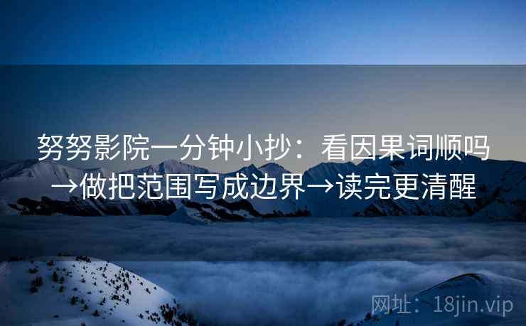 努努影院一分钟小抄：看因果词顺吗→做把范围写成边界→读完更清醒