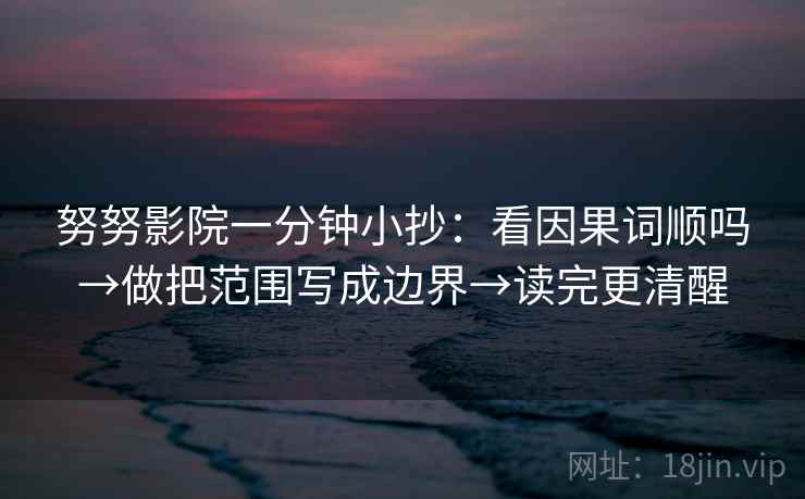 努努影院一分钟小抄：看因果词顺吗→做把范围写成边界→读完更清醒  第2张