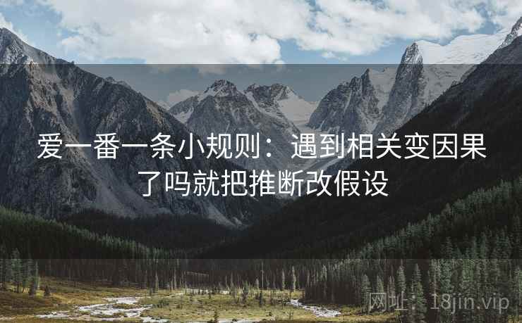 爱一番一条小规则：遇到相关变因果了吗就把推断改假设  第2张