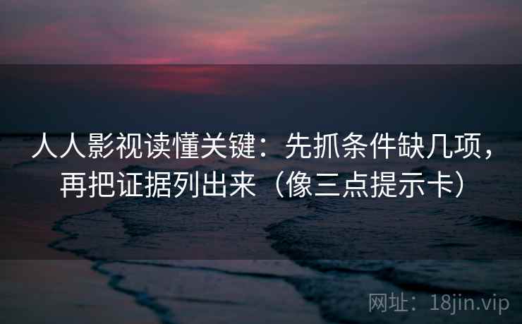 人人影视读懂关键：先抓条件缺几项，再把证据列出来（像三点提示卡）  第2张