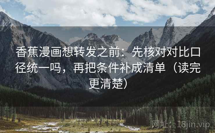 香蕉漫画想转发之前：先核对对比口径统一吗，再把条件补成清单（读完更清楚）  第2张