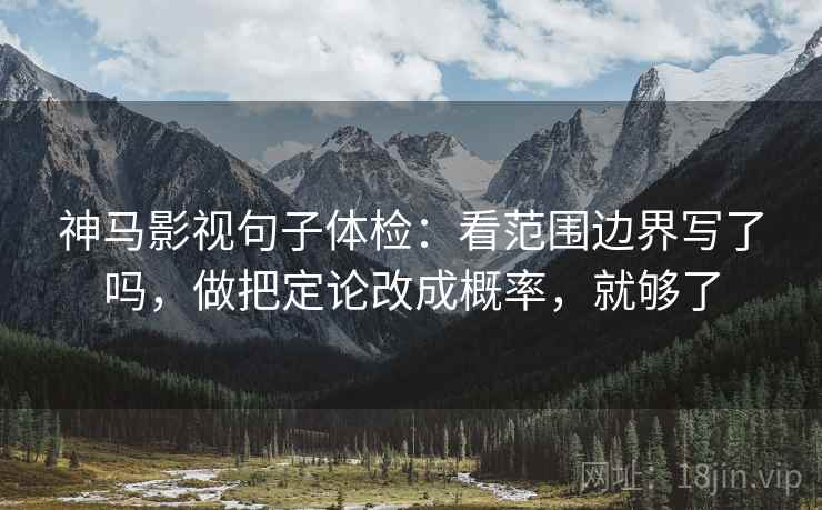 神马影视句子体检：看范围边界写了吗，做把定论改成概率，就够了  第2张