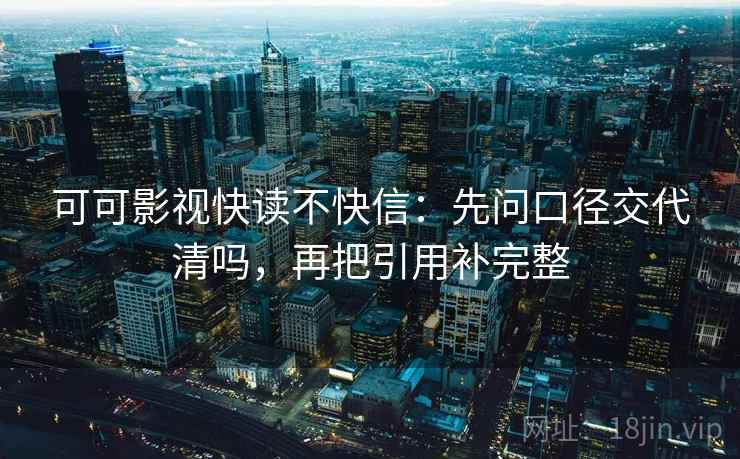 可可影视快读不快信：先问口径交代清吗，再把引用补完整