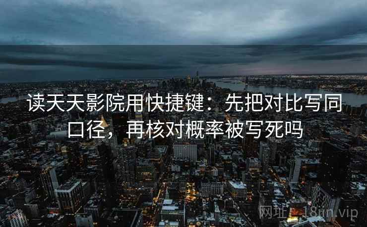 读天天影院用快捷键：先把对比写同口径，再核对概率被写死吗  第2张