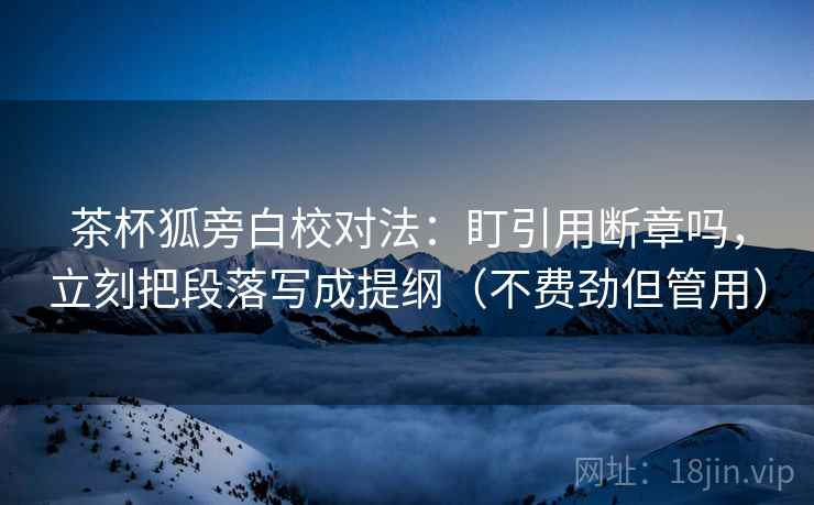 茶杯狐旁白校对法：盯引用断章吗，立刻把段落写成提纲（不费劲但管用）  第2张